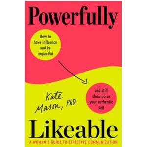 Kate Mason PhD Powerfully Likeable: A Woman's Guide to Effective Communication